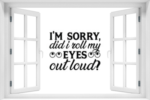 Fototapeta Naklejka Na Ścianę Okno 3D - I'm sorry, did i roll my eyes out loud? T-shirt Design